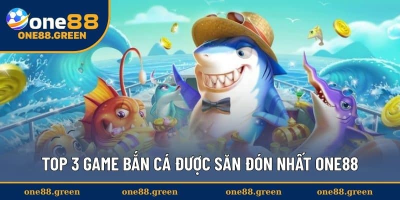 Top 3 game bắn cá được săn đón nhất ONE88