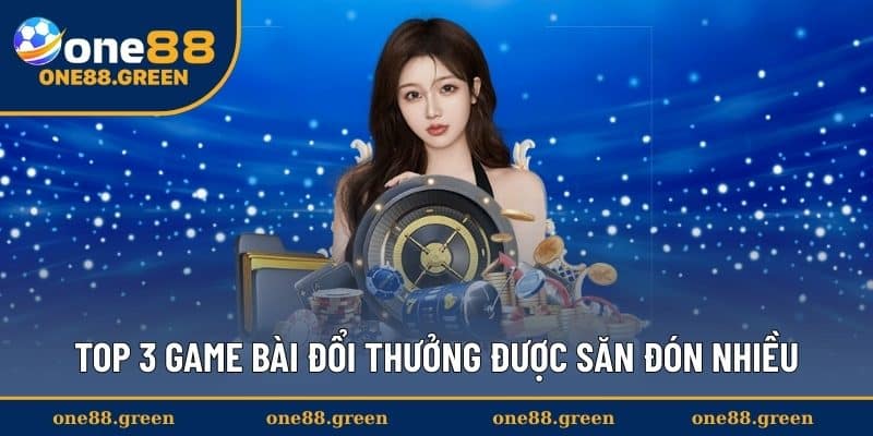 Top 3 game bài đổi thưởng được săn đón nhiều