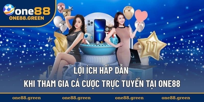 Lợi ích hấp dẫn khi tham gia cá cược trực tuyến tại ONE88