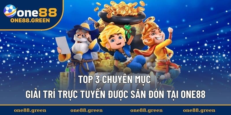 Top 3 chuyên mục giải trí trực tuyến được săn đón tại ONE88