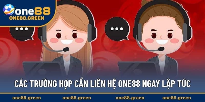 Các trường hợp cần liên hệ ONE88 ngay lập tức
