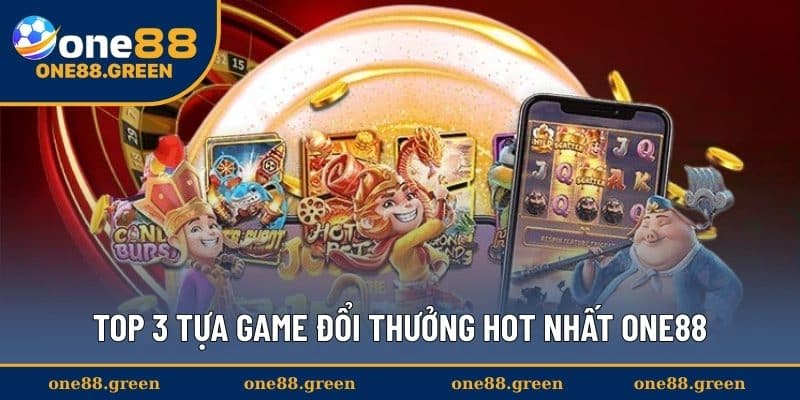 Top 3 tựa game đổi thưởng hot nhất ONE88