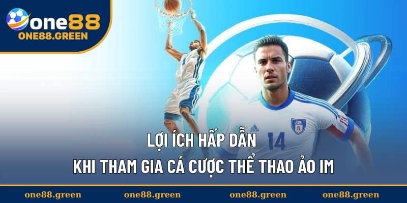 Lợi ích hấp dẫn khi tham gia cá cược thể thao ảo IM